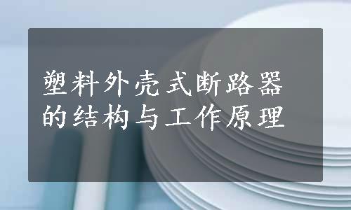 塑料外壳式断路器的结构与工作原理