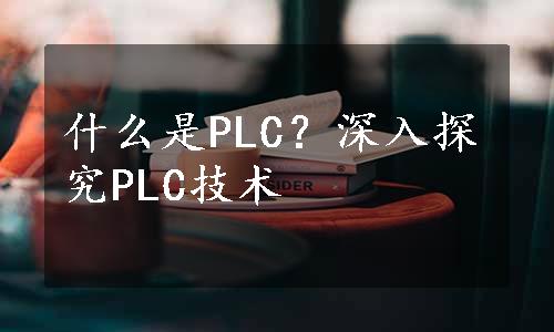 什么是PLC？深入探究PLC技术