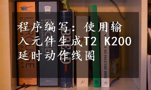 程序编写：使用输入元件生成T2 K200延时动作线圈