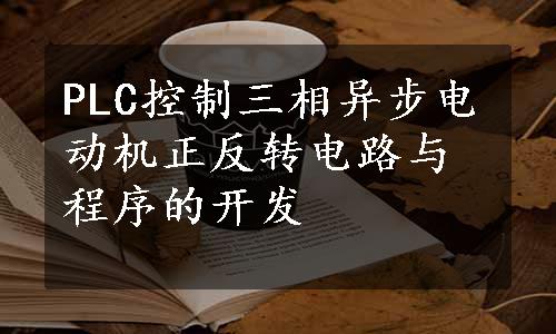 PLC控制三相异步电动机正反转电路与程序的开发