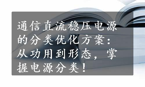 通信直流稳压电源的分类优化方案：从功用到形态，掌握电源分类！