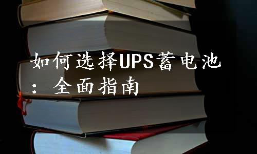 如何选择UPS蓄电池：全面指南