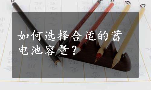 如何选择合适的蓄电池容量？