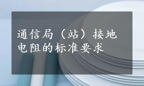 通信局（站）接地电阻的标准要求