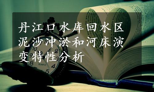 丹江口水库回水区泥沙冲淤和河床演变特性分析