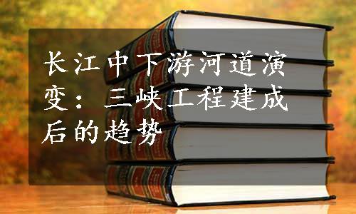 长江中下游河道演变：三峡工程建成后的趋势