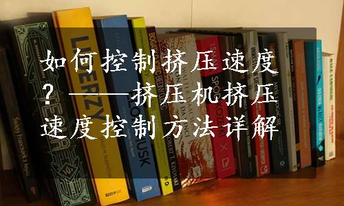 如何控制挤压速度？——挤压机挤压速度控制方法详解