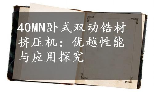 40MN卧式双动锆材挤压机：优越性能与应用探究