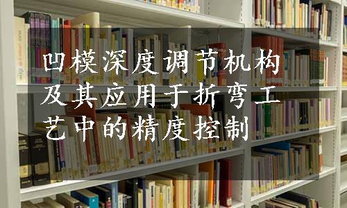 凹模深度调节机构及其应用于折弯工艺中的精度控制