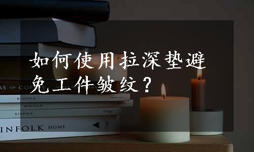 如何使用拉深垫避免工件皱纹？