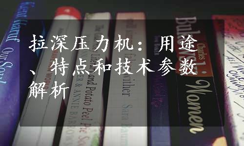 拉深压力机：用途、特点和技术参数解析