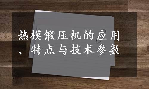 热模锻压机的应用、特点与技术参数