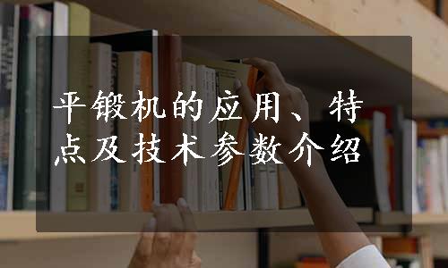 平锻机的应用、特点及技术参数介绍