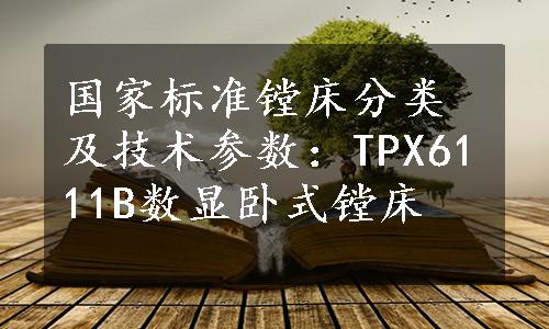 国家标准镗床分类及技术参数：TPX6111B数显卧式镗床