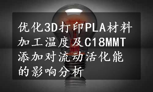 优化3D打印PLA材料加工温度及C18MMT添加对流动活化能的影响分析