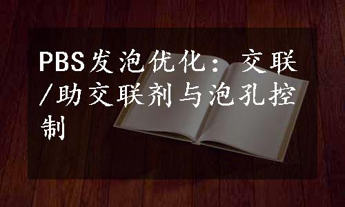 PBS发泡优化：交联/助交联剂与泡孔控制