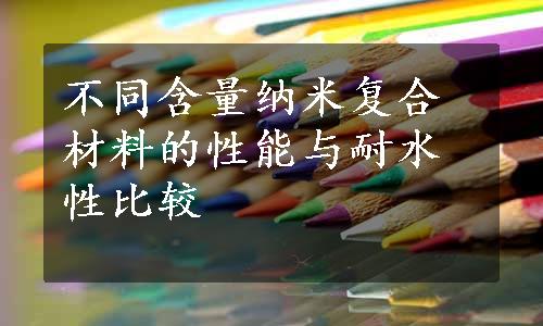 不同含量纳米复合材料的性能与耐水性比较