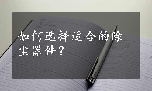 如何选择适合的除尘器件？