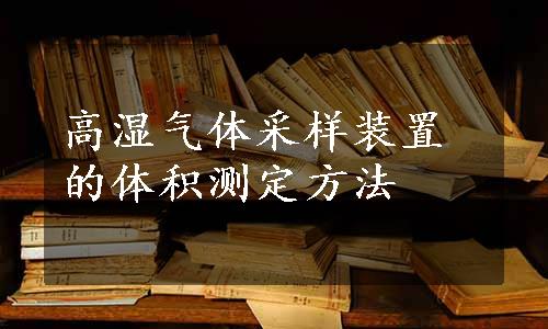 高湿气体采样装置的体积测定方法