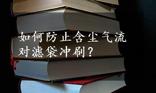 如何防止含尘气流对滤袋冲刷？