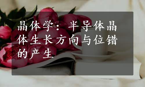 晶体学：半导体晶体生长方向与位错的产生