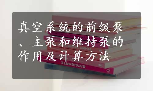 真空系统的前级泵、主泵和维持泵的作用及计算方法