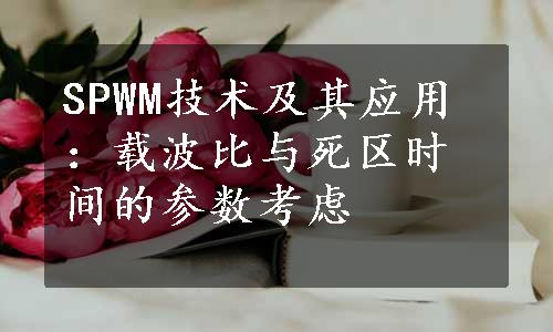 SPWM技术及其应用：载波比与死区时间的参数考虑