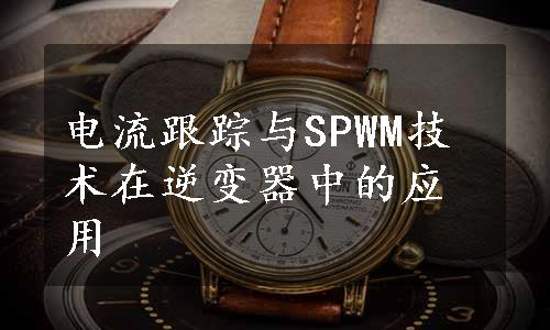 电流跟踪与SPWM技术在逆变器中的应用