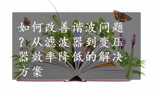 如何改善谐波问题？从滤波器到变压器效率降低的解决方案