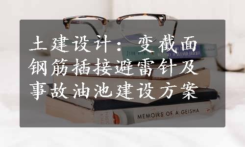 土建设计：变截面钢筋插接避雷针及事故油池建设方案