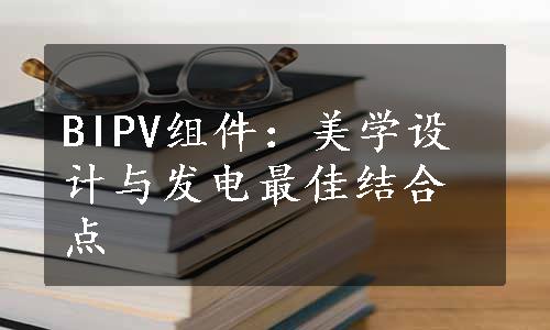 BIPV组件：美学设计与发电最佳结合点