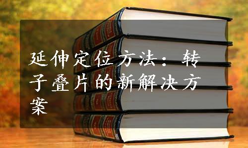 延伸定位方法：转子叠片的新解决方案