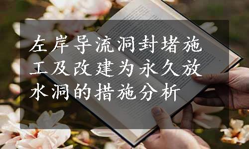 左岸导流洞封堵施工及改建为永久放水洞的措施分析