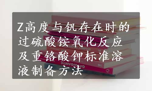 Z高度与钒存在时的过硫酸铵氧化反应及重铬酸钾标准溶液制备方法