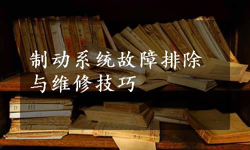 制动系统故障排除与维修技巧