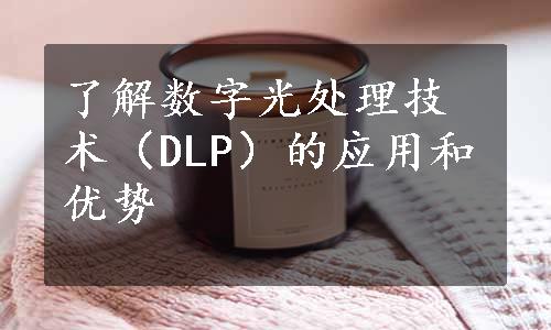 了解数字光处理技术（DLP）的应用和优势