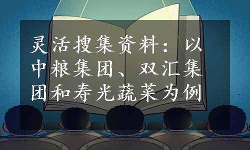 灵活搜集资料：以中粮集团、双汇集团和寿光蔬菜为例