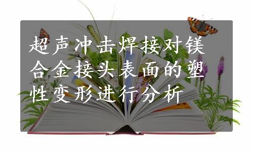 超声冲击焊接对镁合金接头表面的塑性变形进行分析