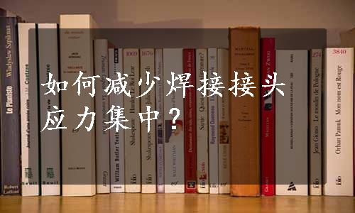 如何减少焊接接头应力集中？