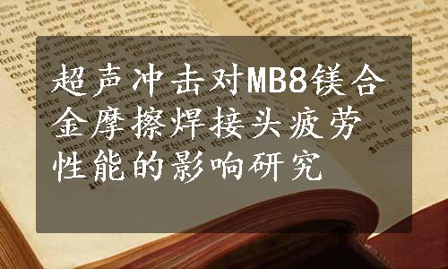 超声冲击对MB8镁合金摩擦焊接头疲劳性能的影响研究