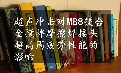 超声冲击对MB8镁合金搅拌摩擦焊接头超高周疲劳性能的影响