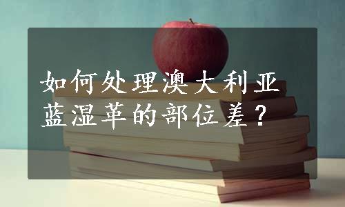 如何处理澳大利亚蓝湿革的部位差？