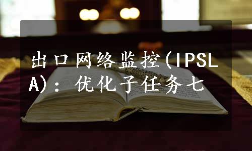 出口网络监控(IPSLA)：优化子任务七