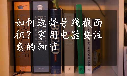 如何选择导线截面积？家用电器要注意的细节