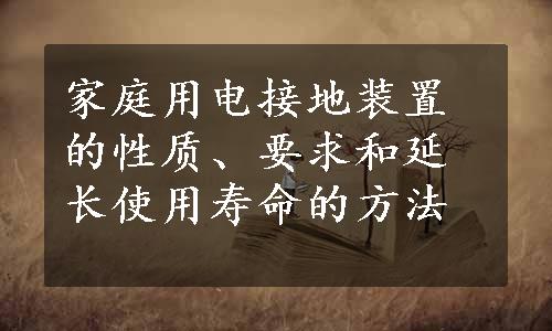 家庭用电接地装置的性质、要求和延长使用寿命的方法