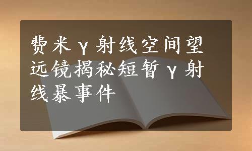 费米γ射线空间望远镜揭秘短暂γ射线暴事件