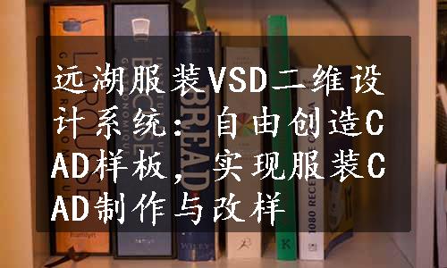 远湖服装VSD二维设计系统：自由创造CAD样板，实现服装CAD制作与改样