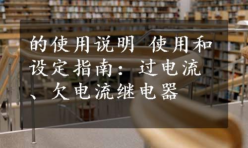 的使用说明 使用和设定指南：过电流、欠电流继电器