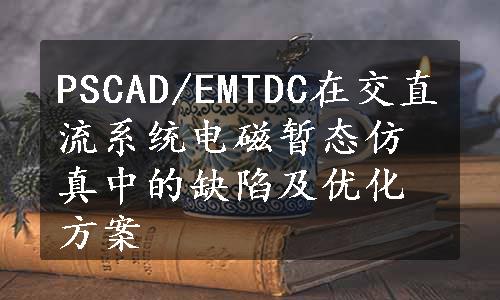 PSCAD/EMTDC在交直流系统电磁暂态仿真中的缺陷及优化方案