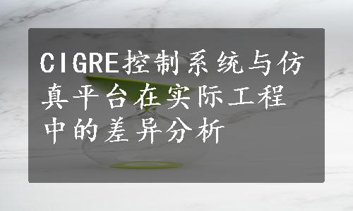 CIGRE控制系统与仿真平台在实际工程中的差异分析